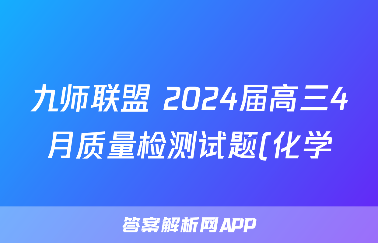九师联盟 2024届高三4月质量检测试题(化学)